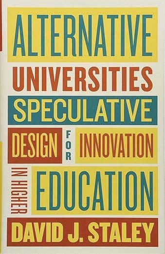 Cover of book: Alternative Universities: Speculative Design for Innovation in Higher Education by David J. Staley